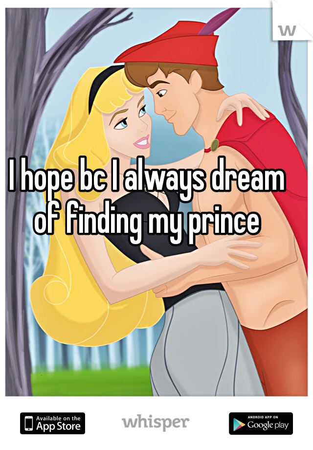 I hope bc I always dream of finding my prince