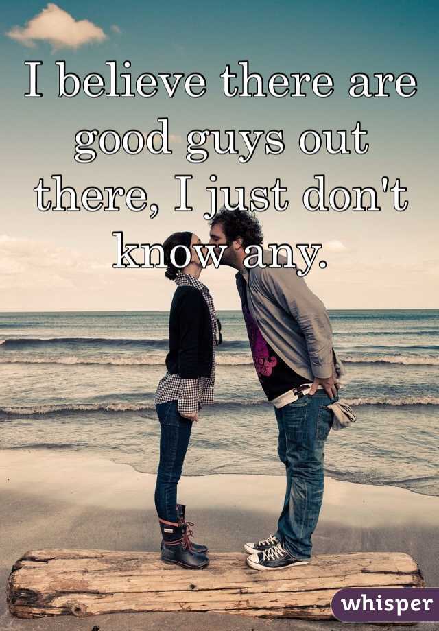 I believe there are good guys out there, I just don't know any. 
