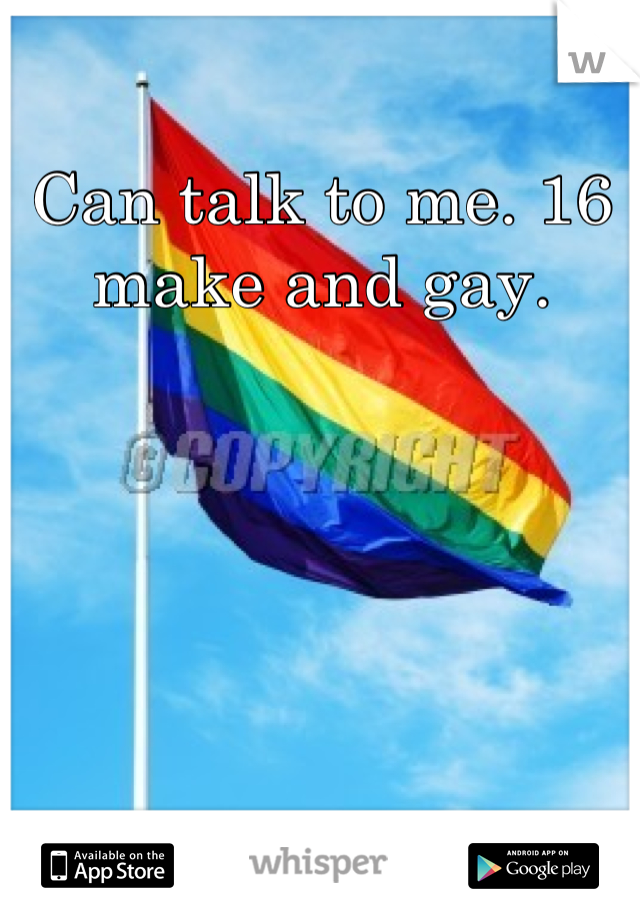 Can talk to me. 16 make and gay.