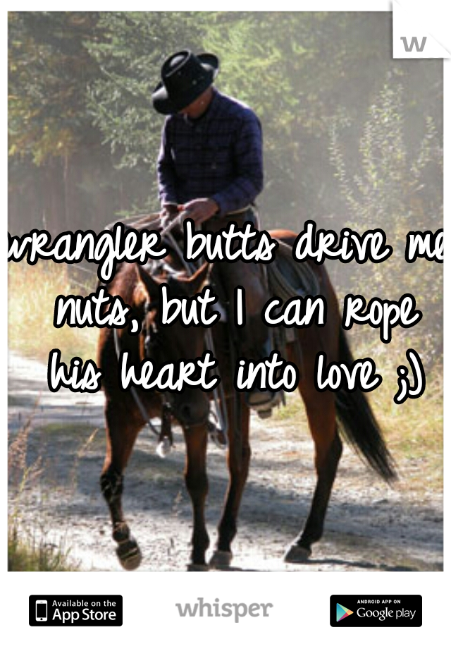 wrangler butts drive me nuts, but I can rope his heart into love ;)