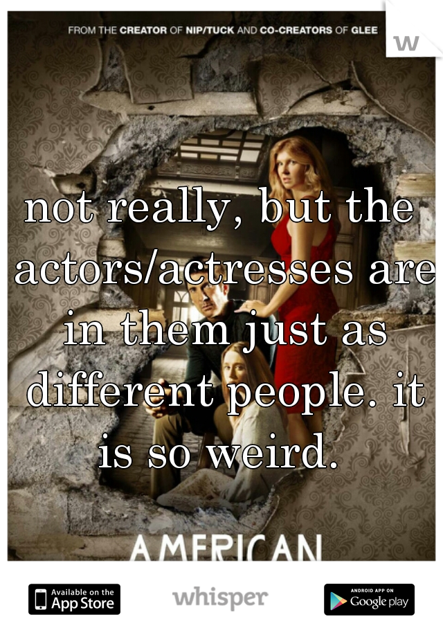 not really, but the actors/actresses are in them just as different people. it is so weird. 