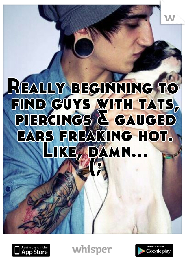 Really beginning to find guys with tats, piercings & gauged ears freaking hot. Like, damn... (;