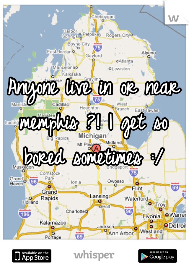 Anyone live in or near memphis ?! I get so bored sometimes :/