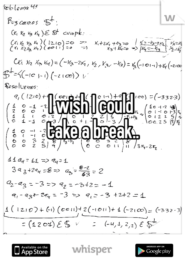 I wish I could
 take a break..
