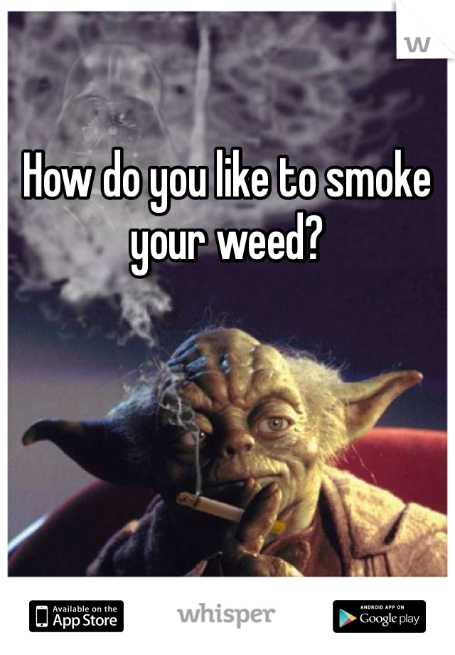 How do you like to smoke your weed? 