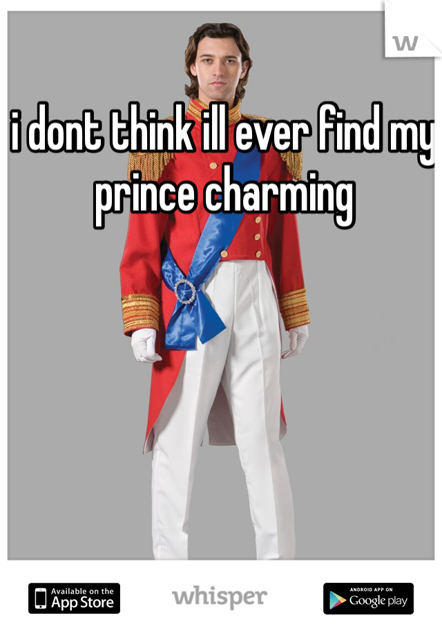 i dont think ill ever find my prince charming