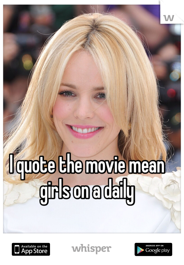 I quote the movie mean girls on a daily 