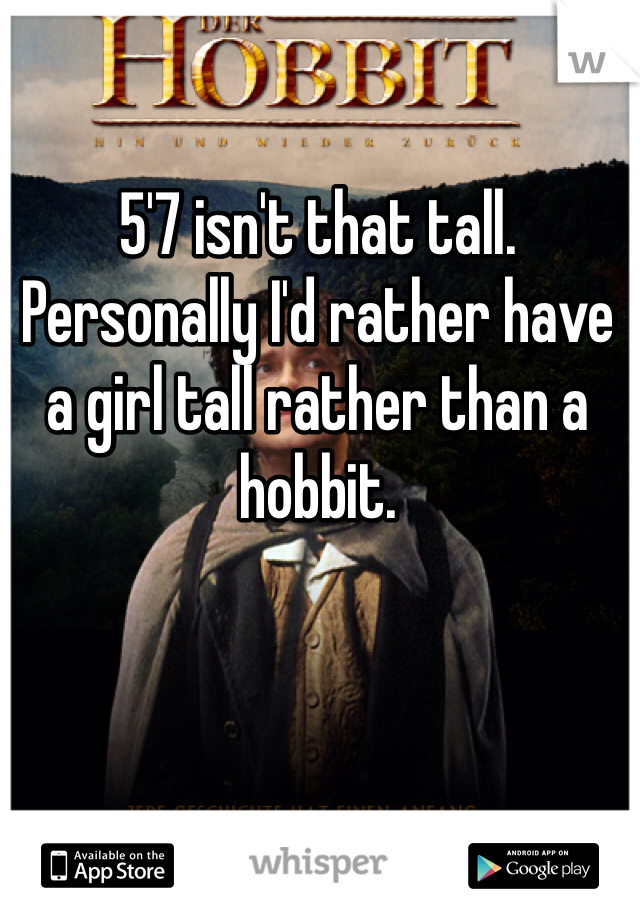 5'7 isn't that tall. Personally I'd rather have a girl tall rather than a hobbit. 