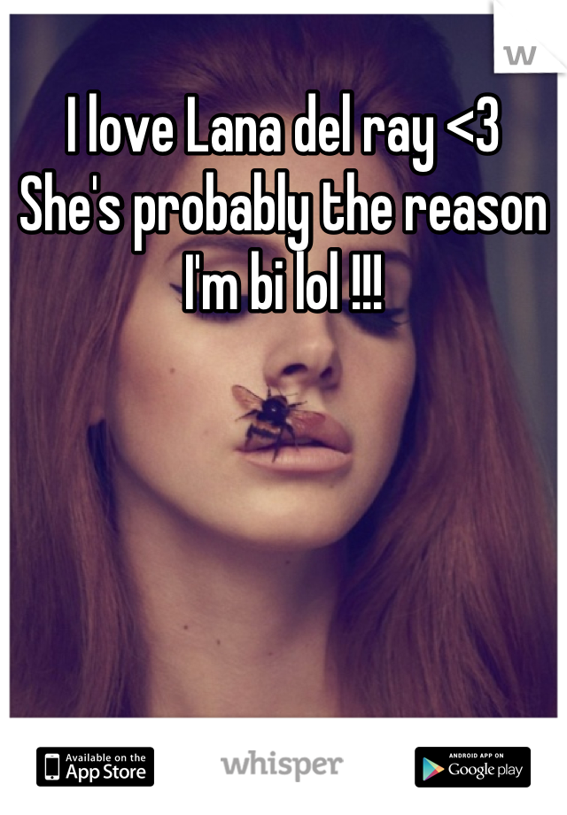 I love Lana del ray <3 
She's probably the reason I'm bi lol !!!