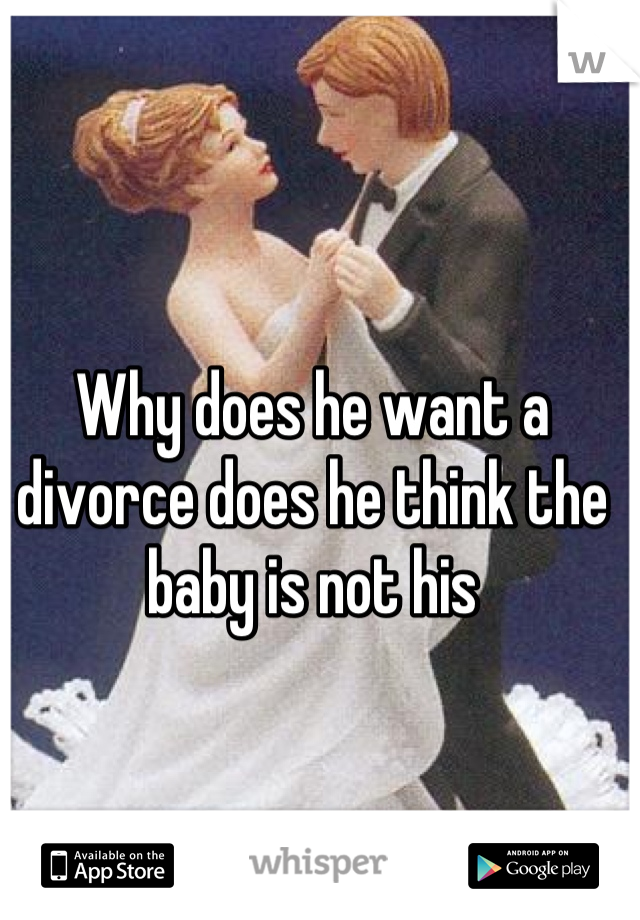 Why does he want a divorce does he think the baby is not his
