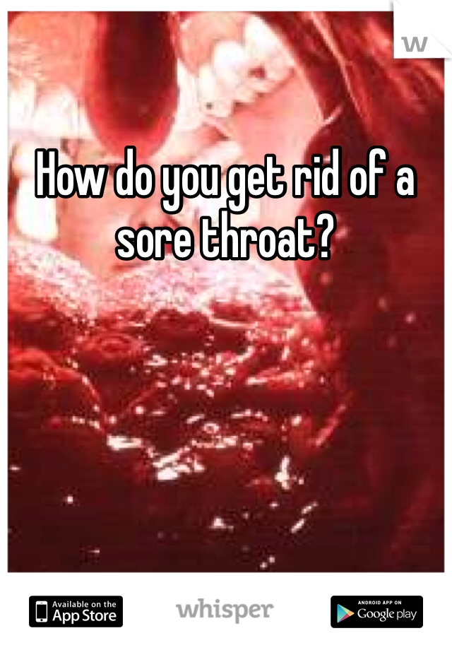 How do you get rid of a sore throat? 