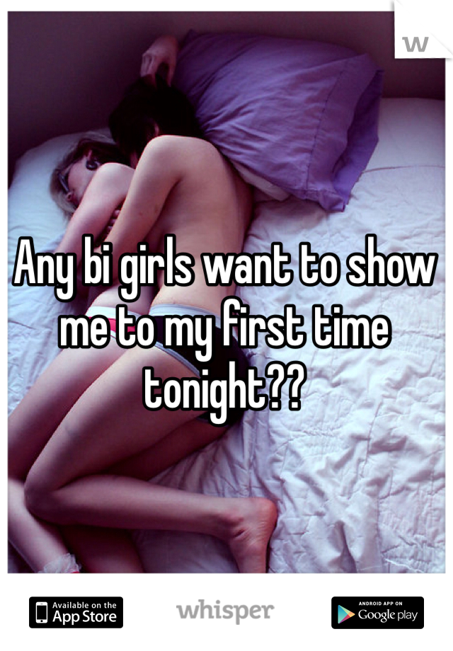 Any bi girls want to show me to my first time tonight??