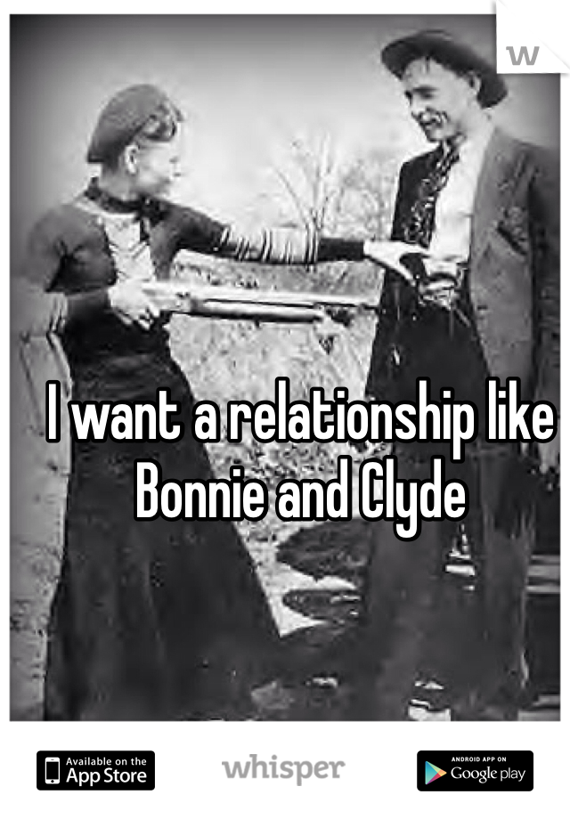 I want a relationship like Bonnie and Clyde