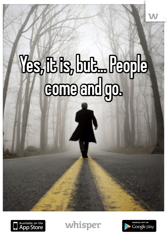 Yes, it is, but... People come and go.