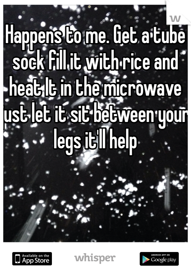 Happens to me. Get a tube sock fill it with rice and heat It in the microwave just let it sit between your legs it'll help 