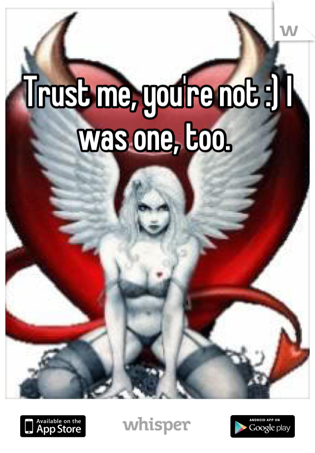 Trust me, you're not :) I was one, too. 