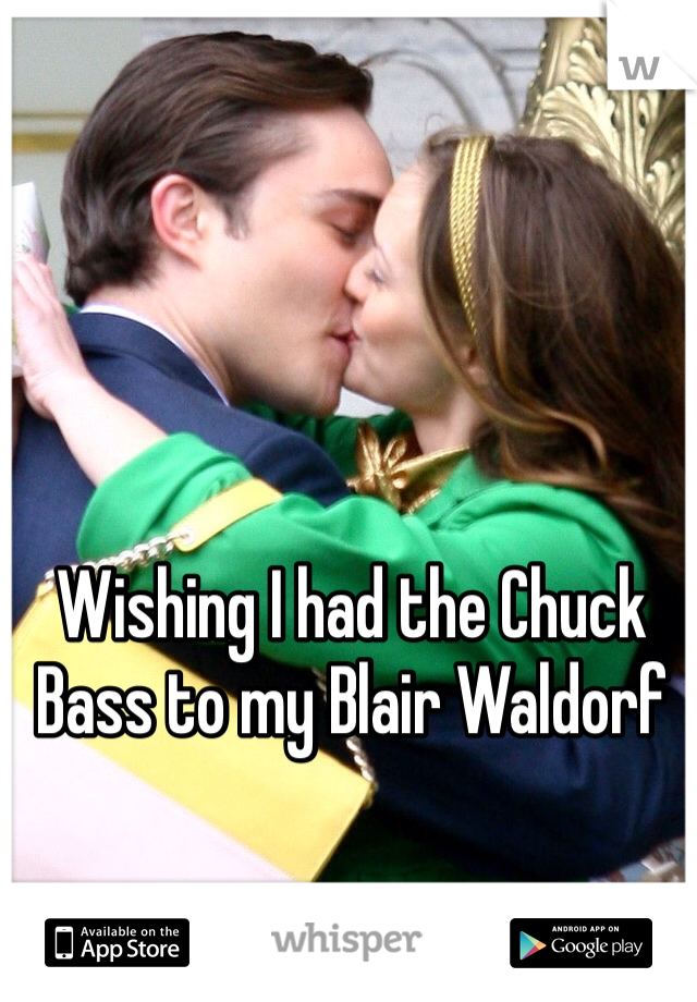 Wishing I had the Chuck Bass to my Blair Waldorf