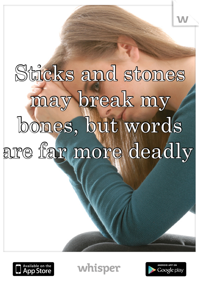 Sticks and stones may break my  bones, but words are far more deadly 