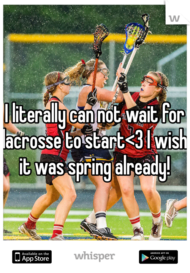 I literally can not wait for lacrosse to start<3 I wish it was spring already!