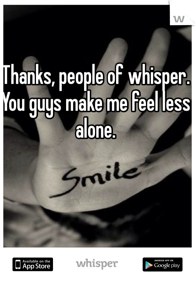 Thanks, people of whisper. You guys make me feel less alone. 