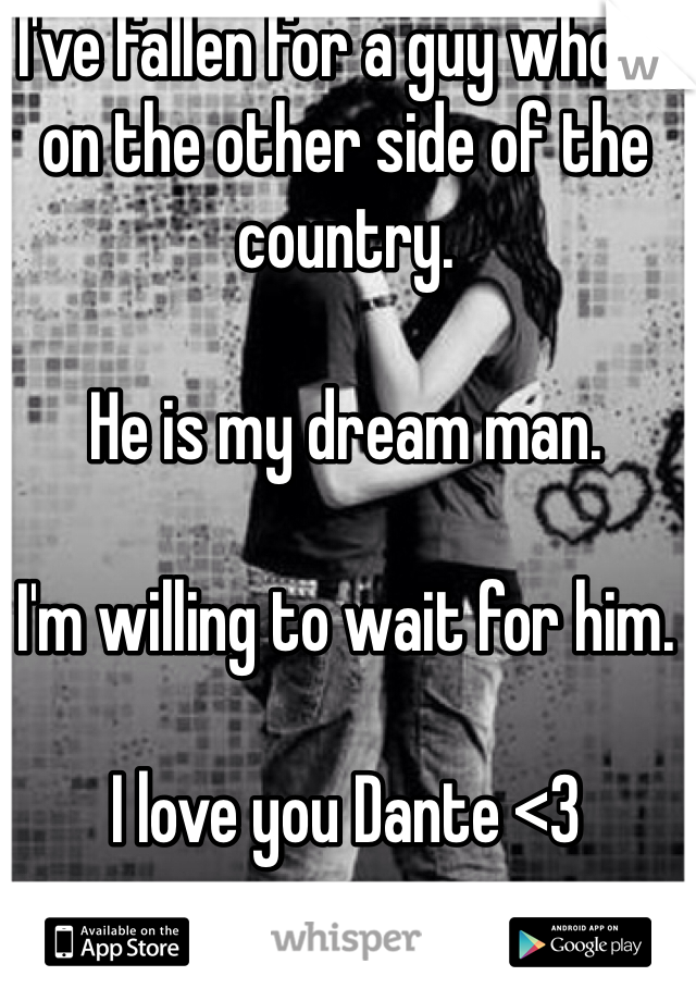 I've fallen for a guy who is on the other side of the country.

He is my dream man.

I'm willing to wait for him.

I love you Dante <3