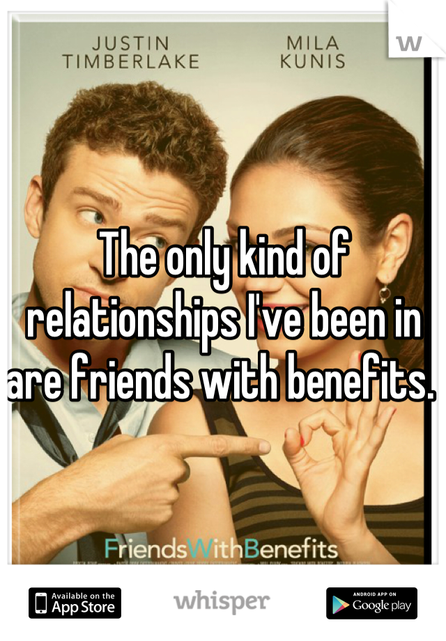 The only kind of relationships I've been in are friends with benefits. 