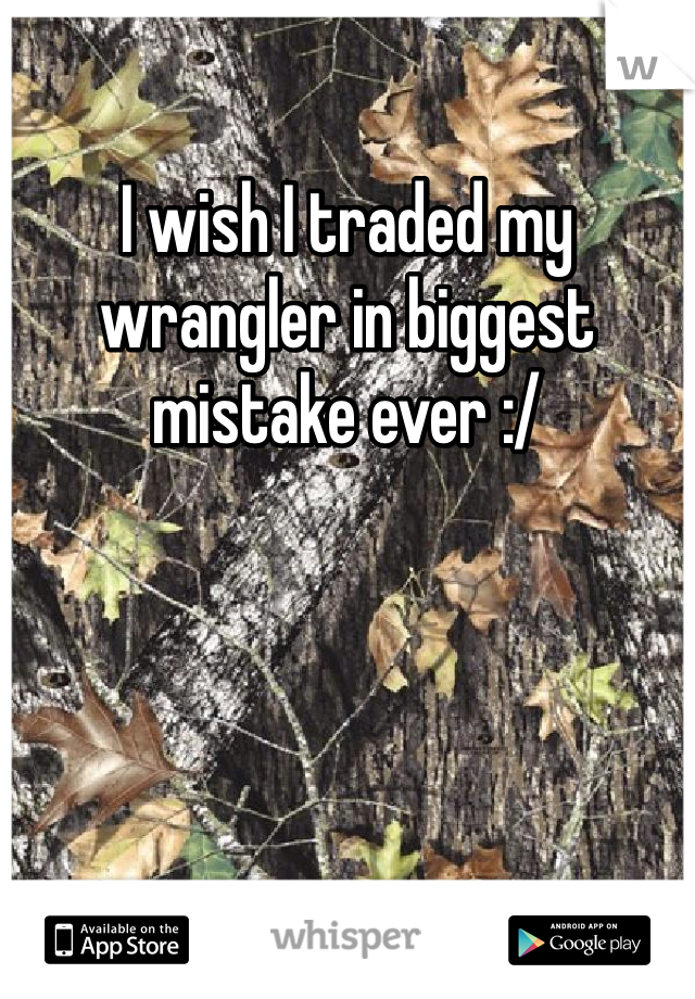 I wish I traded my wrangler in biggest mistake ever :/
