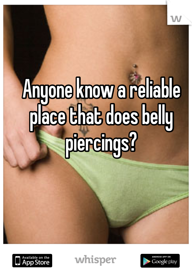 Anyone know a reliable place that does belly piercings?