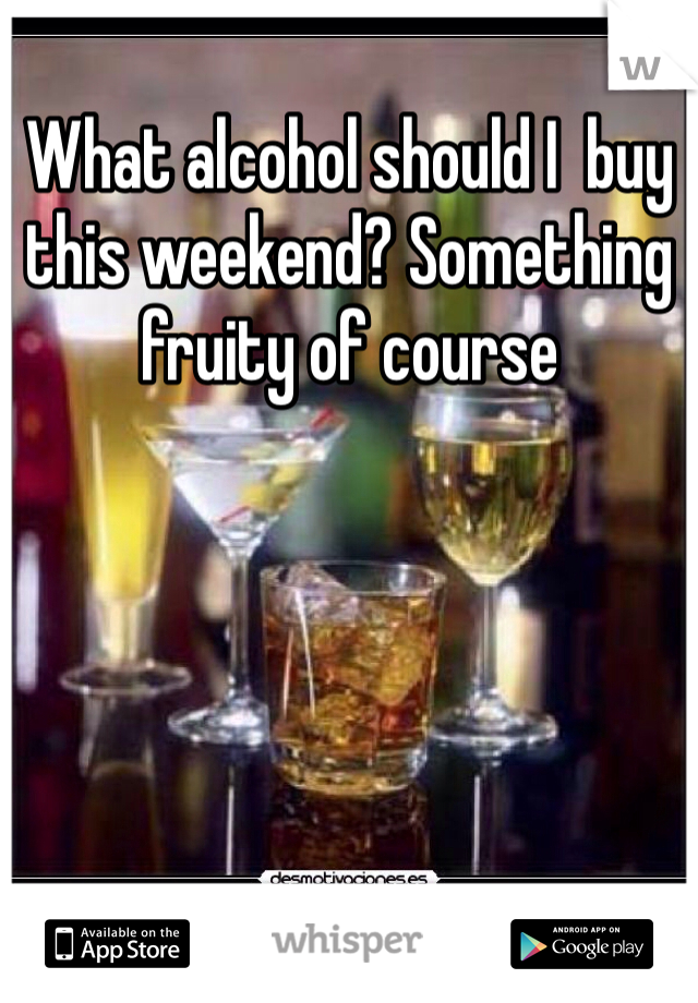 What alcohol should I  buy this weekend? Something fruity of course