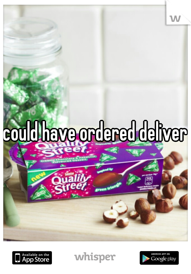 could have ordered delivery