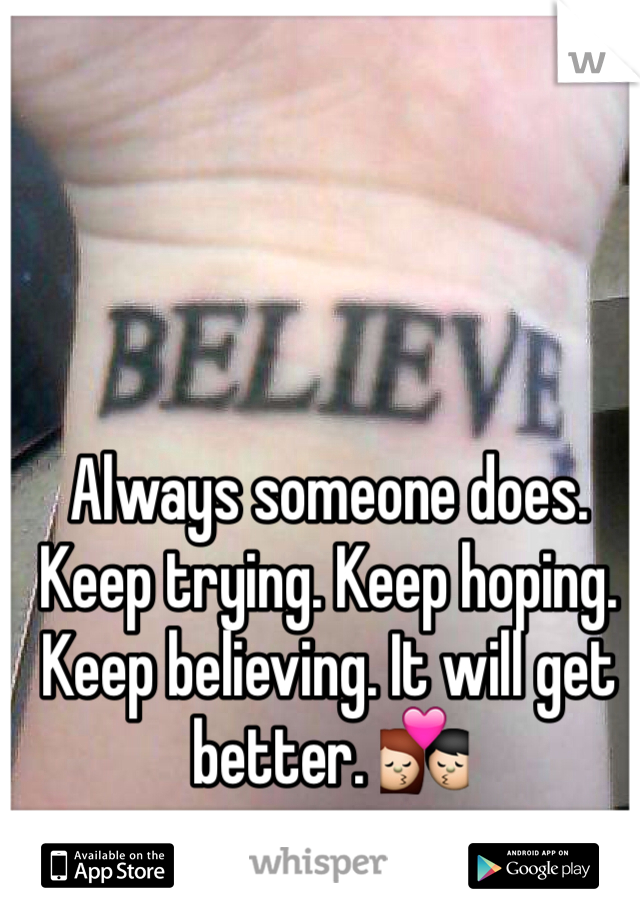 Always someone does. Keep trying. Keep hoping. Keep believing. It will get better. 💏