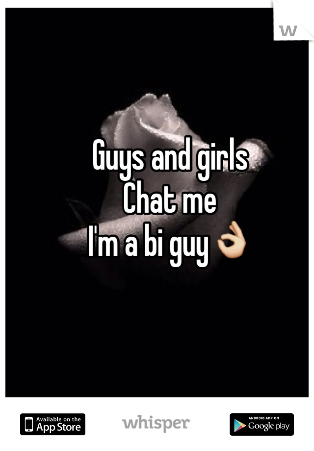 Guys and girls 
Chat me
I'm a bi guy👌