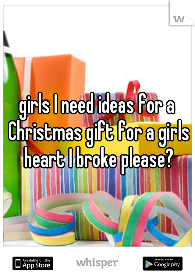 girls I need ideas for a Christmas gift for a girls heart I broke please?