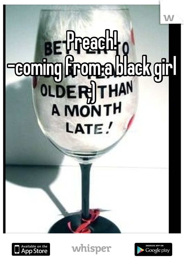 Preach!
-coming from a black girl ;)