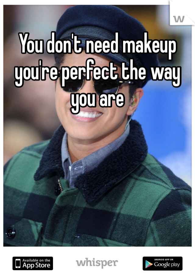 You don't need makeup you're perfect the way you are 