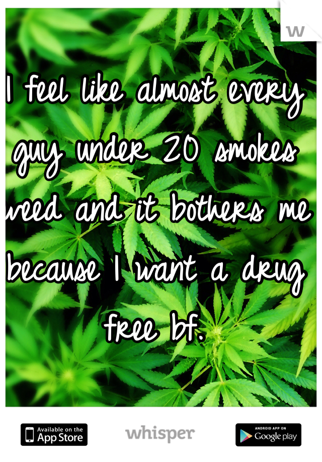 I feel like almost every guy under 20 smokes weed and it bothers me because I want a drug free bf. 
