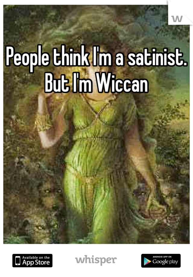 People think I'm a satinist. But I'm Wiccan 