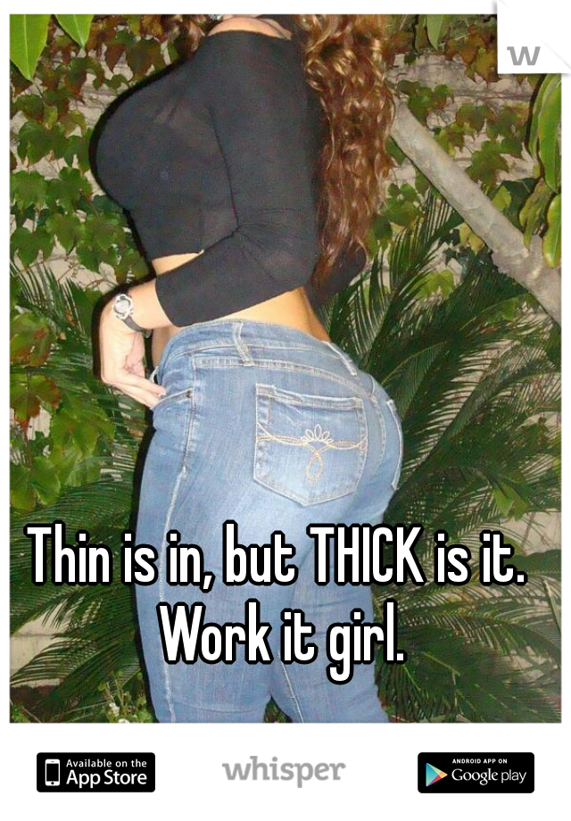 Thin is in, but THICK is it. Work it girl.