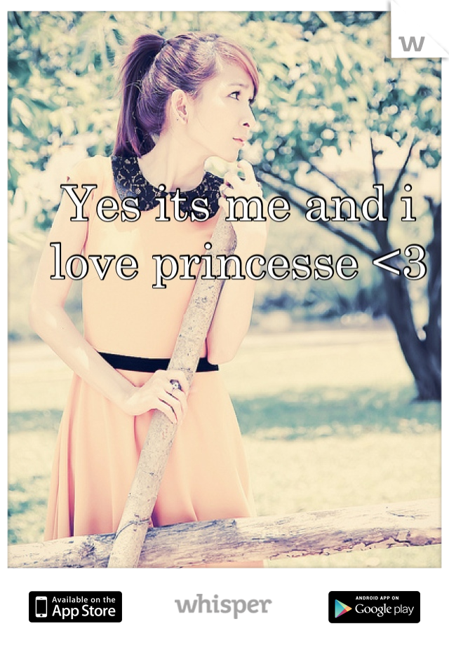 Yes its me and i love princesse <3