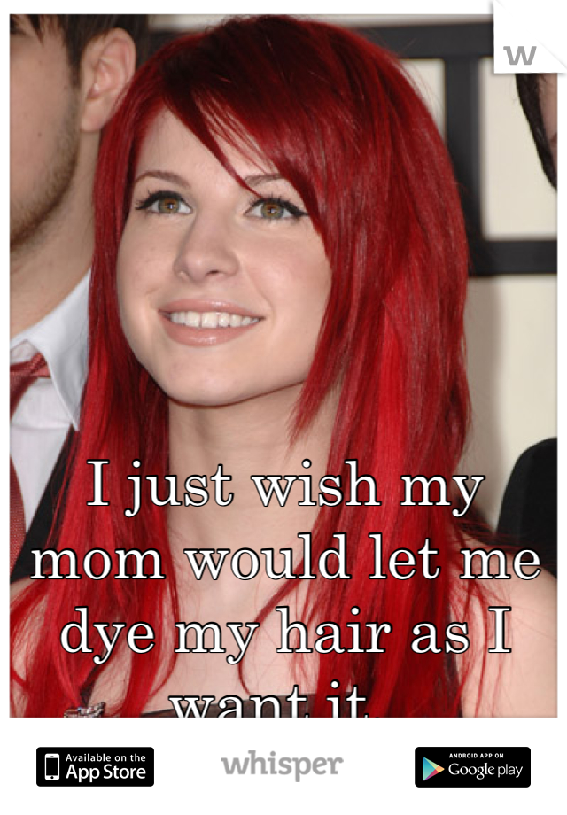 





I just wish my mom would let me dye my hair as I want it. 