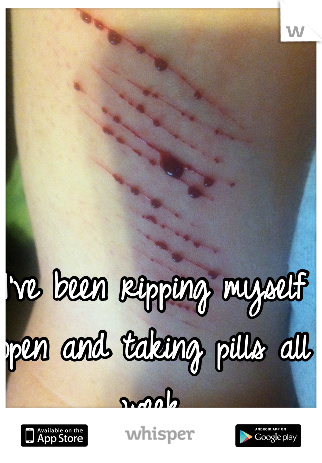 I've been ripping myself open and taking pills all week. 