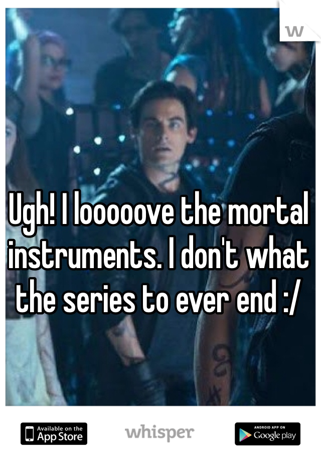 Ugh! I looooove the mortal instruments. I don't what the series to ever end :/