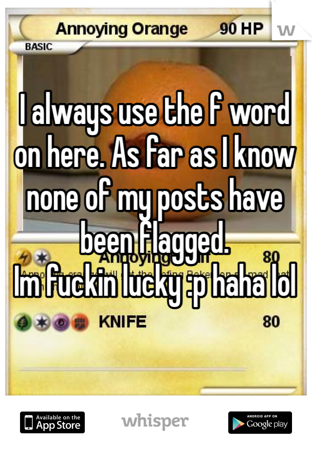 I always use the f word on here. As far as I know none of my posts have been flagged. 
Im fuckin lucky :p haha lol