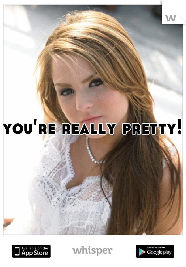 you're really pretty! 