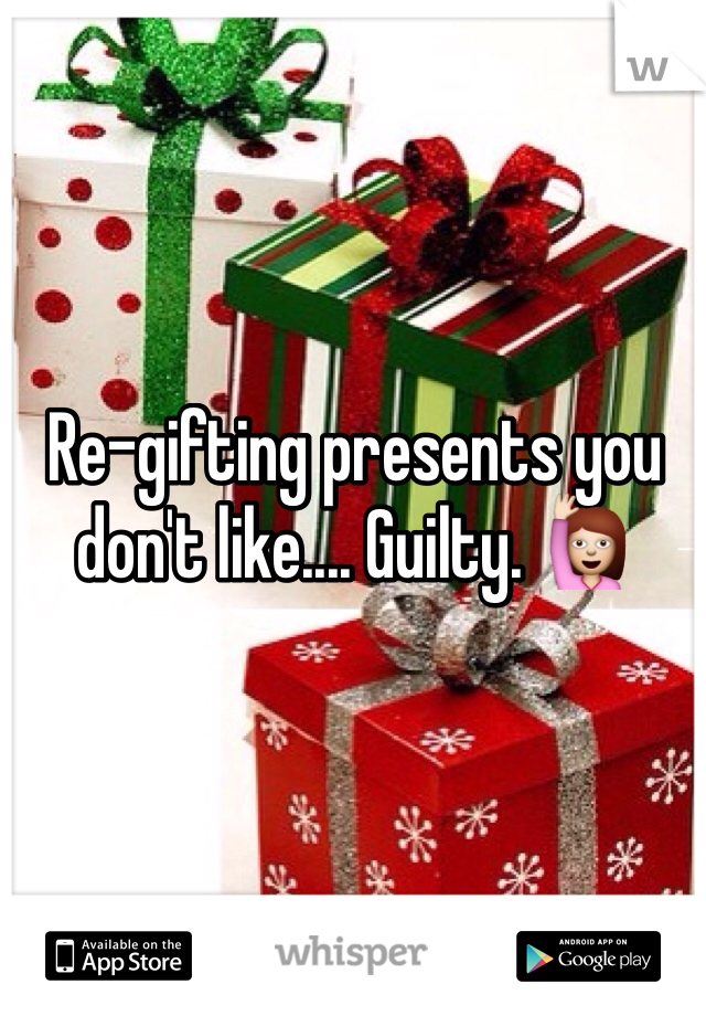Re-gifting presents you don't like.... Guilty. 🙋