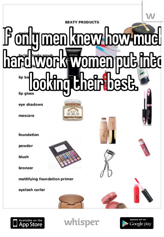 If only men knew how much hard work women put into looking their best. 