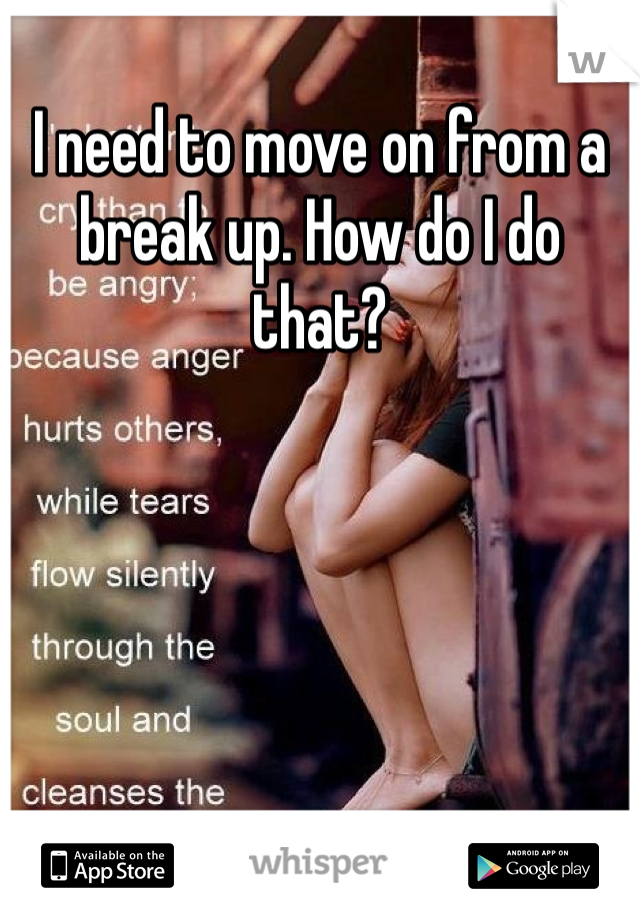 I need to move on from a break up. How do I do that?