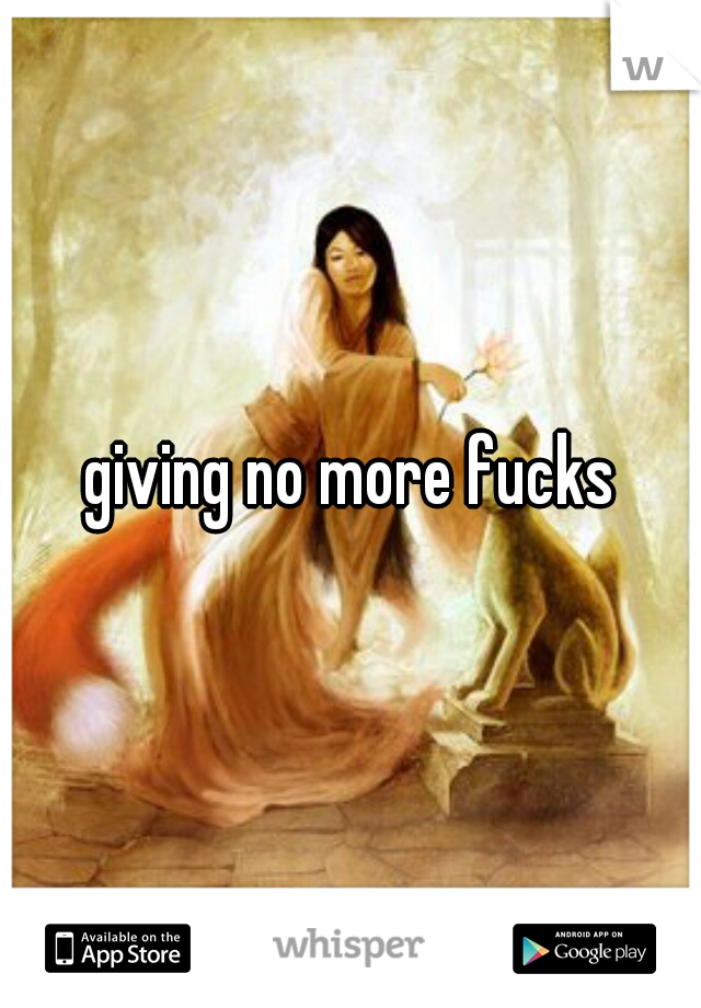 giving no more fucks
