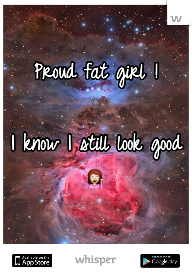 Proud fat girl !

I know I still look good 💁