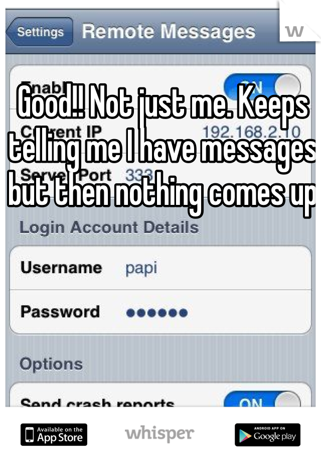 Good!! Not just me. Keeps telling me I have messages but then nothing comes up 
